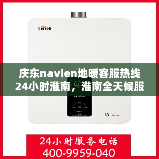 庆东navien地暖客服热线24小时淮南，淮南全天候服务，庆东navien地暖客服热线24小时不打烊