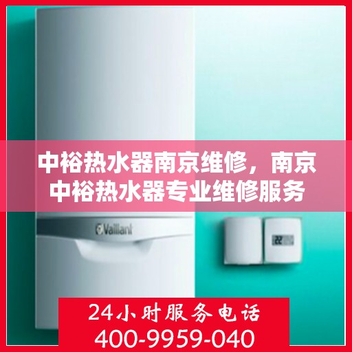中裕热水器南京维修，南京中裕热水器专业维修服务