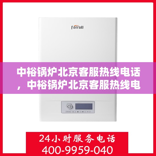 中裕锅炉北京客服热线电话，中裕锅炉北京客服热线电话公布，专业解答您的锅炉问题！