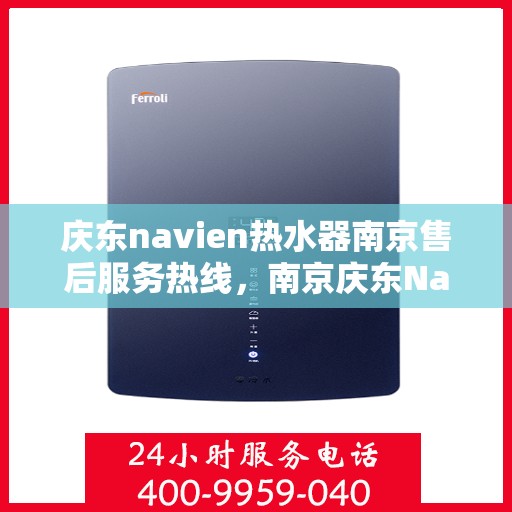 庆东navien热水器南京售后服务热线，南京庆东Navien热水器售后服务热线，专业快速响应您的需求！