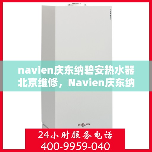 navien庆东纳碧安热水器北京维修，Navien庆东纳碧安热水器北京专业维修服务
