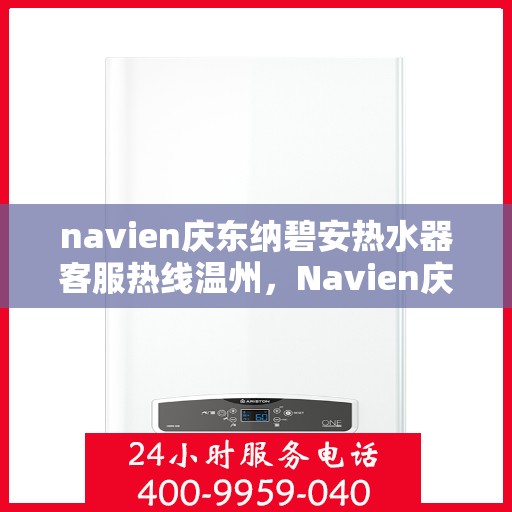 navien庆东纳碧安热水器客服热线温州，Navien庆东纳碧安热水器温州客服热线详解