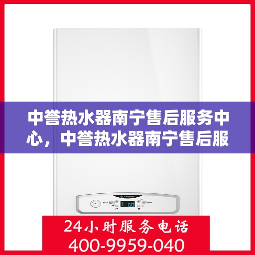 中誉热水器南宁售后服务中心，中誉热水器南宁售后服务中心，专业维修，贴心服务