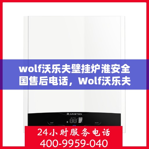 wolf沃乐夫壁挂炉淮安全国售后电话，Wolf沃乐夫壁挂炉淮安全国售后热线及维修服务指南