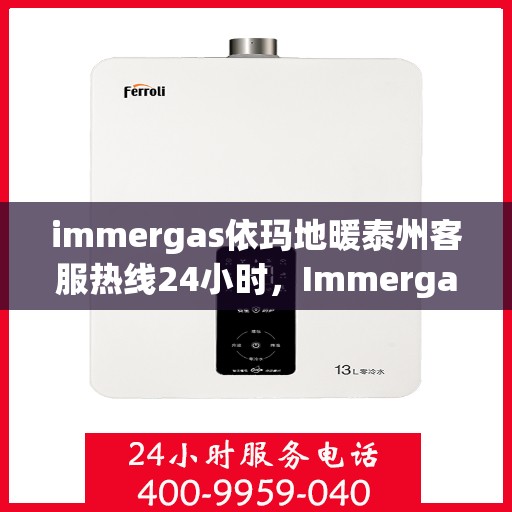 immergas依玛地暖泰州客服热线24小时，Immergas依玛地暖泰州全天候客服热线，温暖连接每一刻