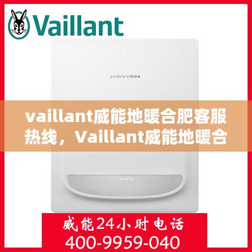 vaillant威能地暖合肥客服热线，Vaillant威能地暖合肥客服热线全解析，专业解答，贴心服务