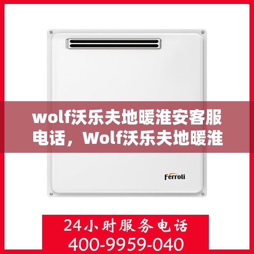 wolf沃乐夫地暖淮安客服电话，Wolf沃乐夫地暖淮安客服热线及售后支持指南