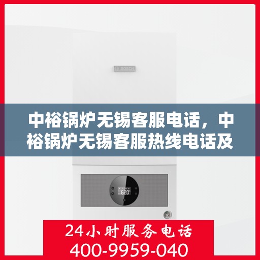 中裕锅炉无锡客服电话，中裕锅炉无锡客服热线电话及售后服务支持