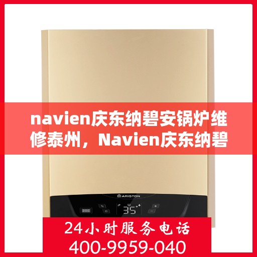 navien庆东纳碧安锅炉维修泰州，Navien庆东纳碧安锅炉泰州专业维修服务