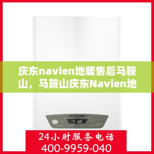 庆东navien地暖售后马鞍山，马鞍山庆东Navien地暖售后专业服务