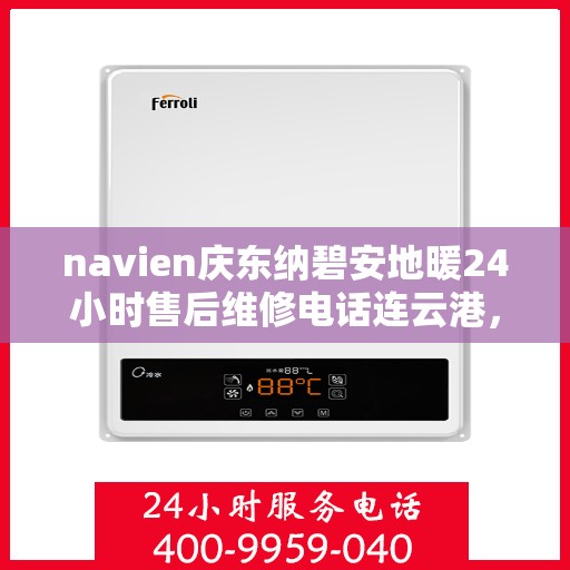 navien庆东纳碧安地暖24小时售后维修电话连云港，Navien庆东纳碧安地暖专业售后维修团队，连云港全天候维修热线及售后保障