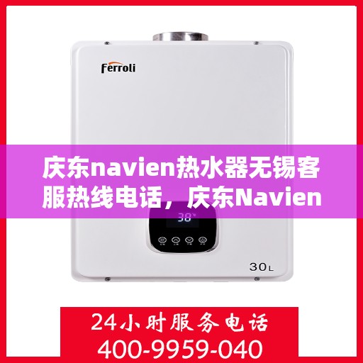 庆东navien热水器无锡客服热线电话，庆东Navien热水器无锡客服热线电话全攻略，专业解答，贴心服务