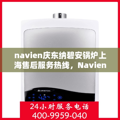 navien庆东纳碧安锅炉上海售后服务热线，Navien庆东纳碧安锅炉上海售后服务热线，专业团队为您提供全方位支持