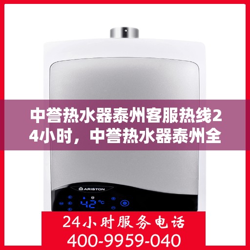 中誉热水器泰州客服热线24小时，中誉热水器泰州全天候客服热线，贴心服务随时在线
