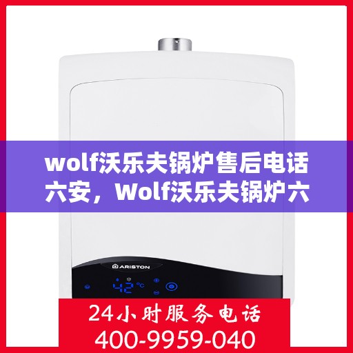 wolf沃乐夫锅炉售后电话六安，Wolf沃乐夫锅炉六安售后支持专线