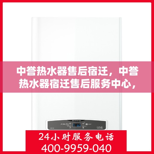 中誉热水器售后宿迁，中誉热水器宿迁售后服务中心，专业维修与优质服务