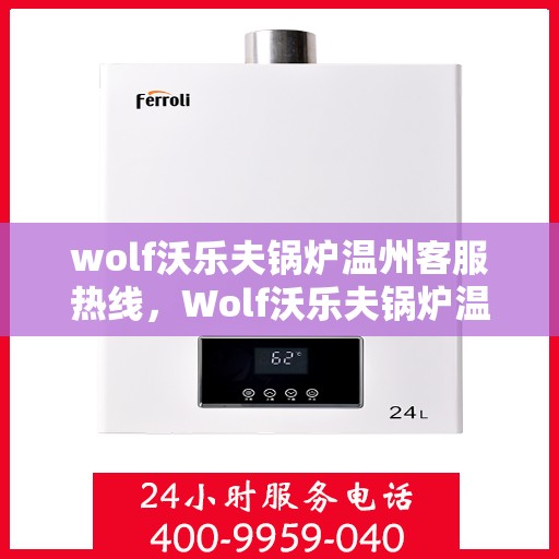 wolf沃乐夫锅炉温州客服热线，Wolf沃乐夫锅炉温州客服热线，专业支持与解决方案一站式服务