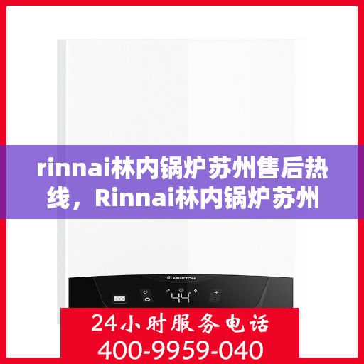 rinnai林内锅炉苏州售后热线，Rinnai林内锅炉苏州售后热线，专业服务，温暖您的生活