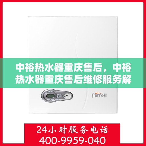 中裕热水器重庆售后，中裕热水器重庆售后维修服务解析