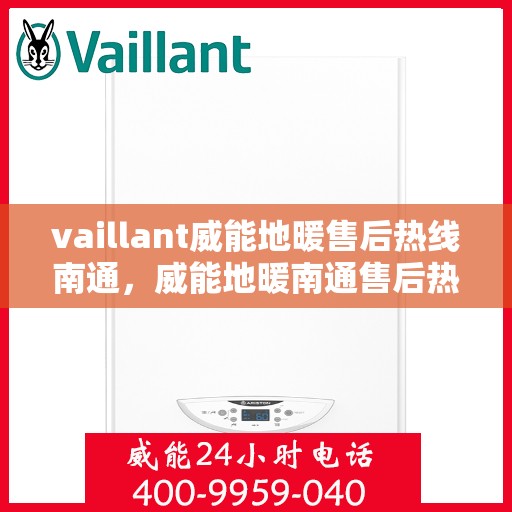 vaillant威能地暖售后热线南通，威能地暖南通售后热线，专业维修，温暖您的生活