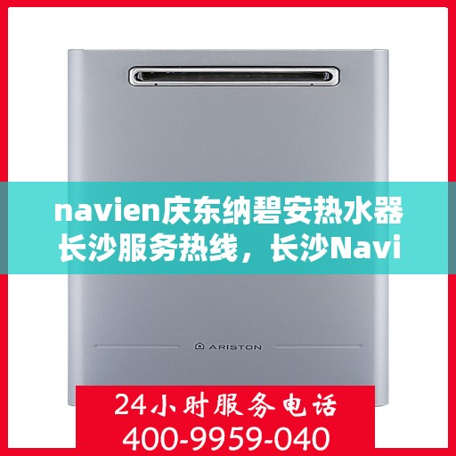 navien庆东纳碧安热水器长沙服务热线，长沙Navien庆东纳碧安热水器服务热线，专业团队为您解决热水问题