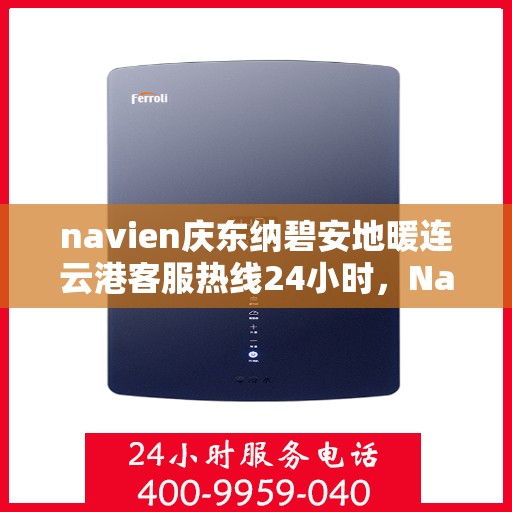 navien庆东纳碧安地暖连云港客服热线24小时，Navien庆东纳碧安地暖连云港客服热线全天候服务专线