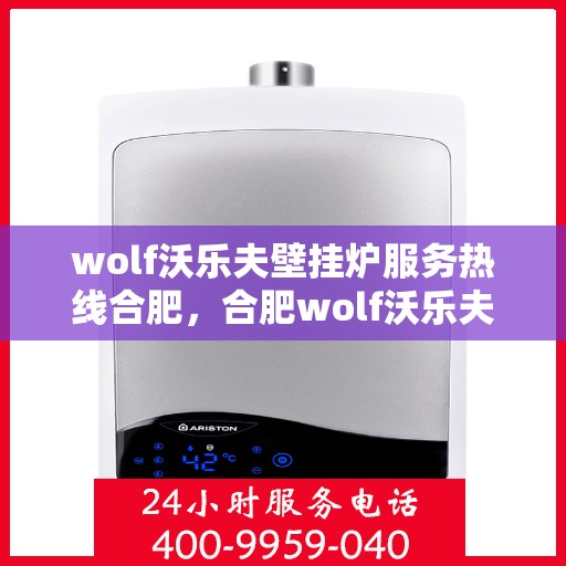 wolf沃乐夫壁挂炉服务热线合肥，合肥wolf沃乐夫壁挂炉服务热线全面支持，专业维修团队为您护航