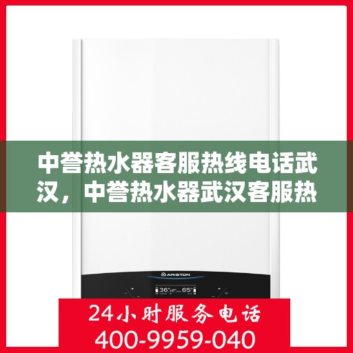 中誉热水器客服热线电话武汉，中誉热水器武汉客服热线电话全解析