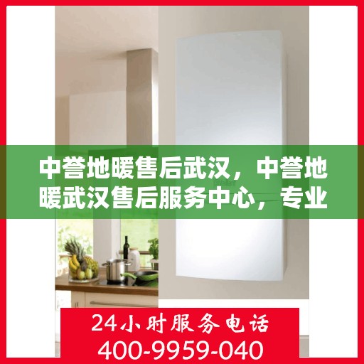 中誉地暖售后武汉，中誉地暖武汉售后服务中心，专业维护，温暖您的生活