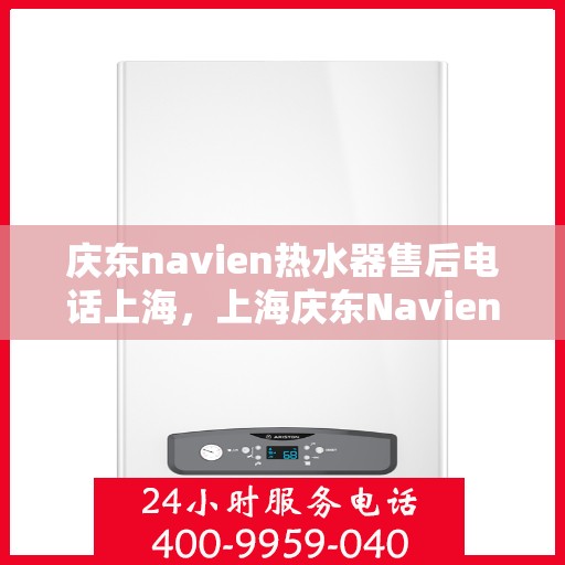 庆东navien热水器售后电话上海，上海庆东Navien热水器售后服务热线及电话