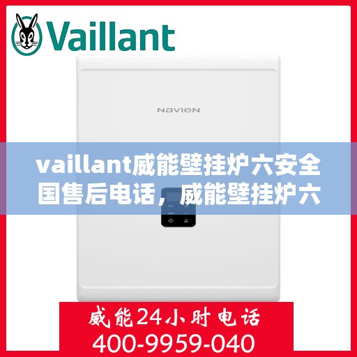 vaillant威能壁挂炉六安全国售后电话，威能壁挂炉六重安全全国售后热线电话，专业维修保障服务