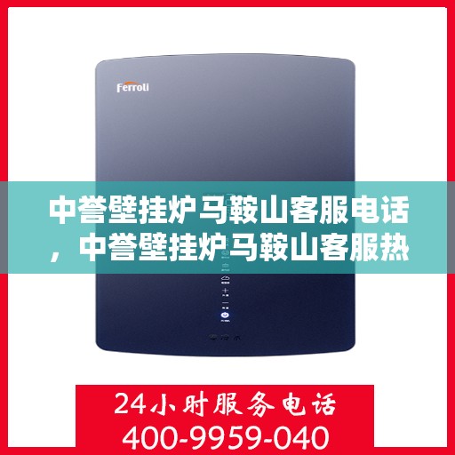 中誉壁挂炉马鞍山客服电话，中誉壁挂炉马鞍山客服热线及售后服务指南