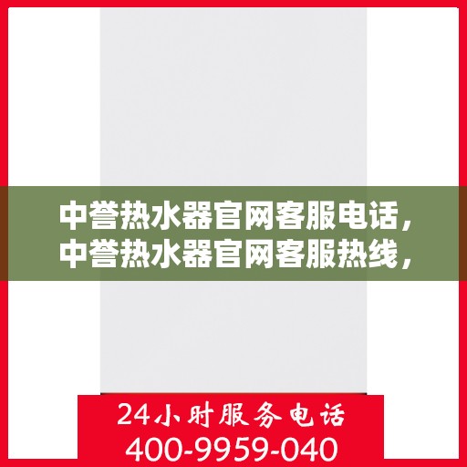 中誉热水器官网客服电话，中誉热水器官网客服热线，专业解答，贴心服务