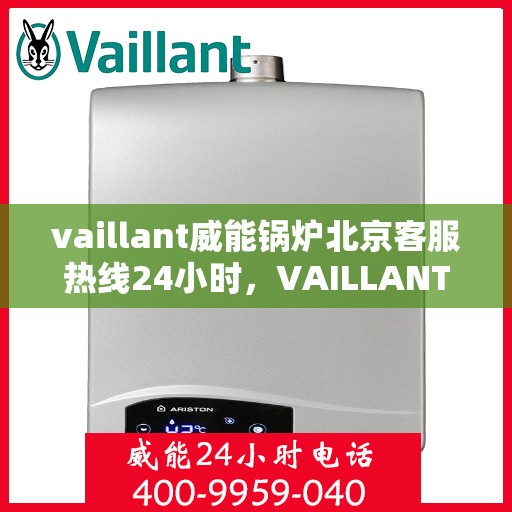 vaillant威能锅炉北京客服热线24小时，VAILLANT威能锅炉北京全天候客户服务热线，贴心关怀您的温暖需求