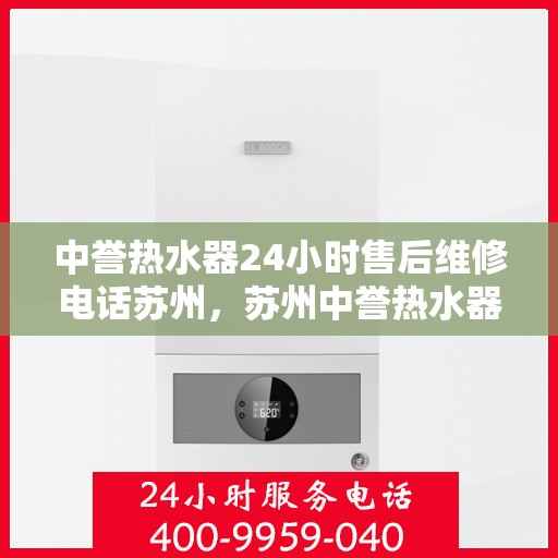 中誉热水器24小时售后维修电话苏州，苏州中誉热水器全天候售后维修服务热线