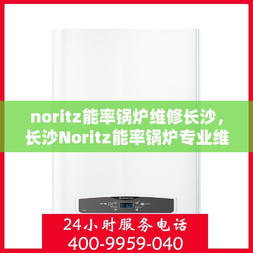 noritz能率锅炉维修长沙，长沙Noritz能率锅炉专业维修服务