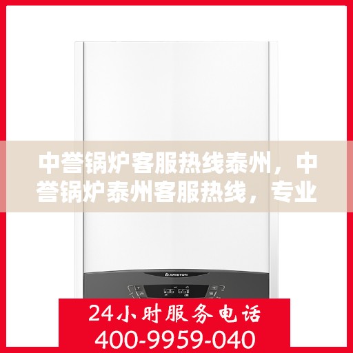 中誉锅炉客服热线泰州，中誉锅炉泰州客服热线，专业解答，贴心服务