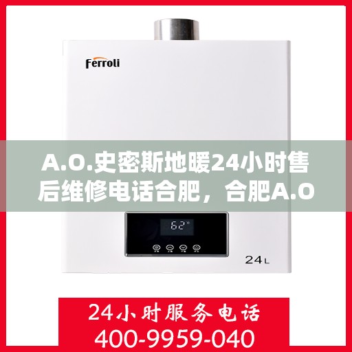 A.O.史密斯地暖24小时售后维修电话合肥，合肥A.O.史密斯地暖全天候售后维修服务热线