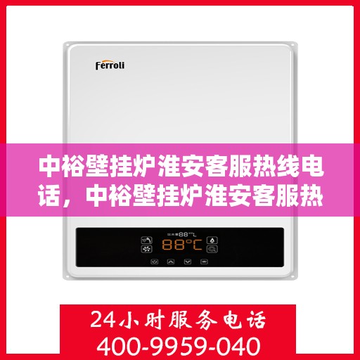 中裕壁挂炉淮安客服热线电话，中裕壁挂炉淮安客服热线详解，一站式服务，专业为您解答疑虑