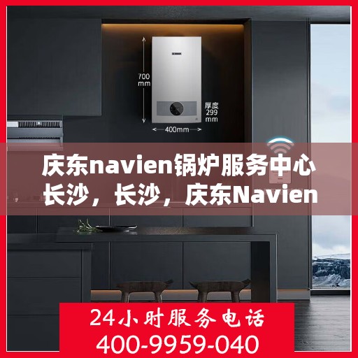 庆东navien锅炉服务中心长沙，长沙，庆东Navien锅炉专业服务中心