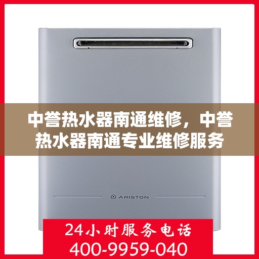 中誉热水器南通维修，中誉热水器南通专业维修服务