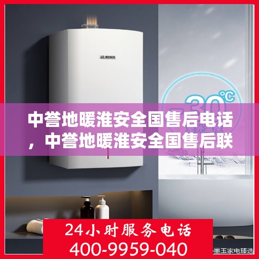 中誉地暖淮安全国售后电话，中誉地暖淮安全国售后联系电话及服务一览