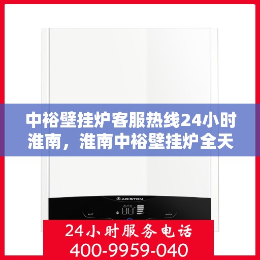 中裕壁挂炉客服热线24小时淮南，淮南中裕壁挂炉全天候客服热线，温暖服务不打烊