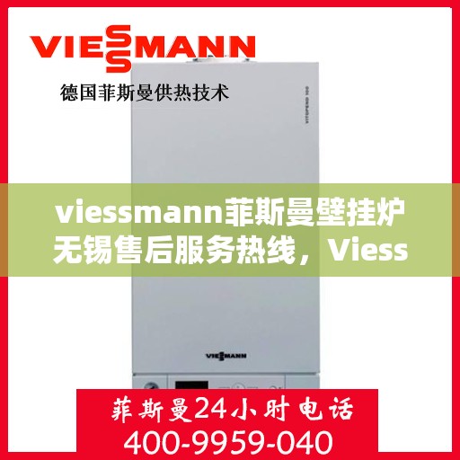 viessmann菲斯曼壁挂炉无锡售后服务热线，Viessmann菲斯曼壁挂炉无锡售后热线，专业团队为您提供全方位服务保障
