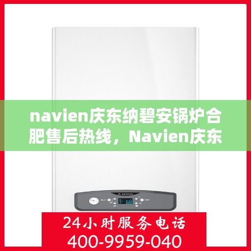 navien庆东纳碧安锅炉合肥售后热线，Navien庆东纳碧安锅炉合肥售后热线专业服务团队