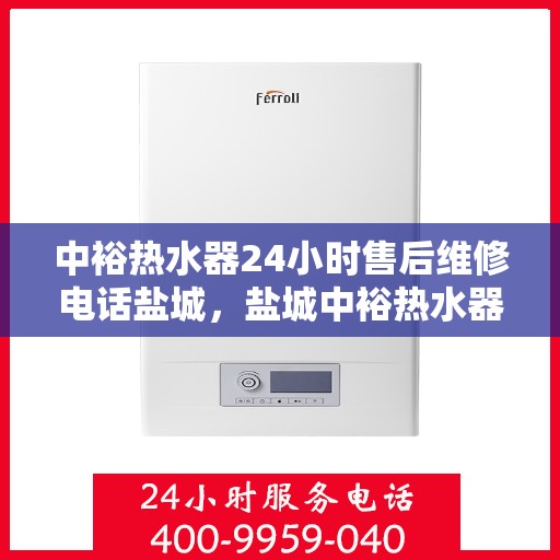 中裕热水器24小时售后维修电话盐城，盐城中裕热水器全天候售后维修服务热线