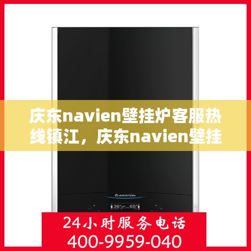 庆东navien壁挂炉客服热线镇江，庆东navien壁挂炉镇江客服热线详解