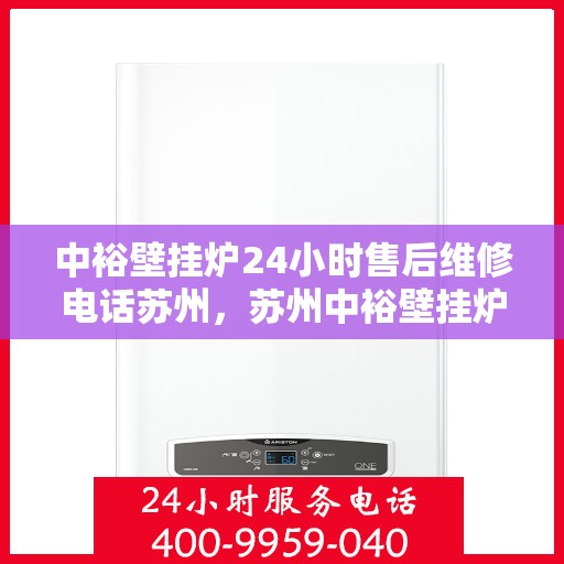 中裕壁挂炉24小时售后维修电话苏州，苏州中裕壁挂炉全天候售后维修服务热线