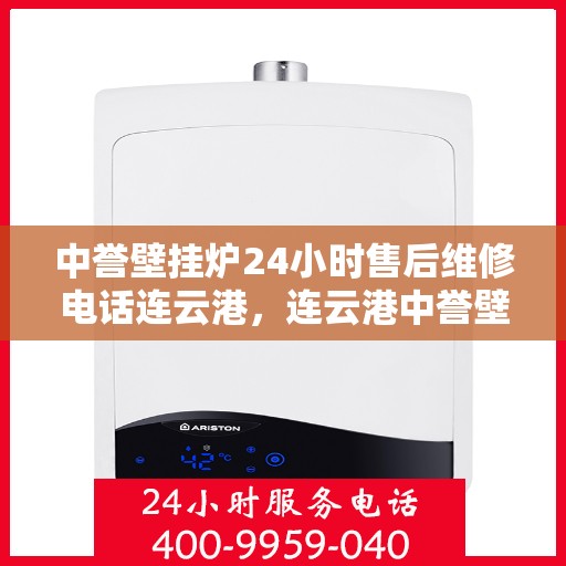 中誉壁挂炉24小时售后维修电话连云港，连云港中誉壁挂炉全天候售后维修服务热线