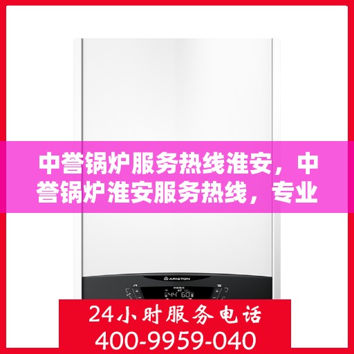 中誉锅炉服务热线淮安，中誉锅炉淮安服务热线，专业解决方案，贴心为您服务